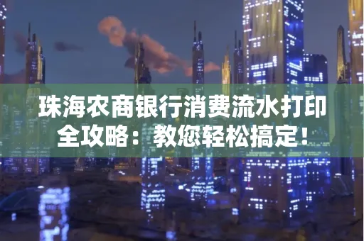 珠海农商银行消费流水打印全攻略:教您轻松搞定!
